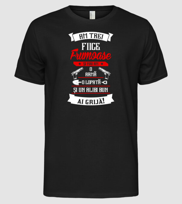 Am trei fiice frumoase și mai am o armă, o lopată și un alibi bun model negru pe tricou