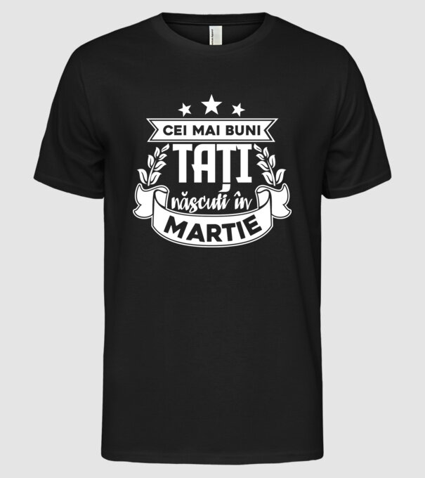 Cei mai buni tați sunt născuți în Martie model negru pe tricou