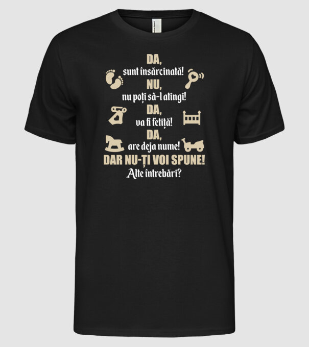 Da, sunt însărcinată! Nu, nu poți să-l atingi! Da, va fi fetiță! Da, are deja nume! Dar nu-ți voi spune! Alte întrebări? model negru pe tricou