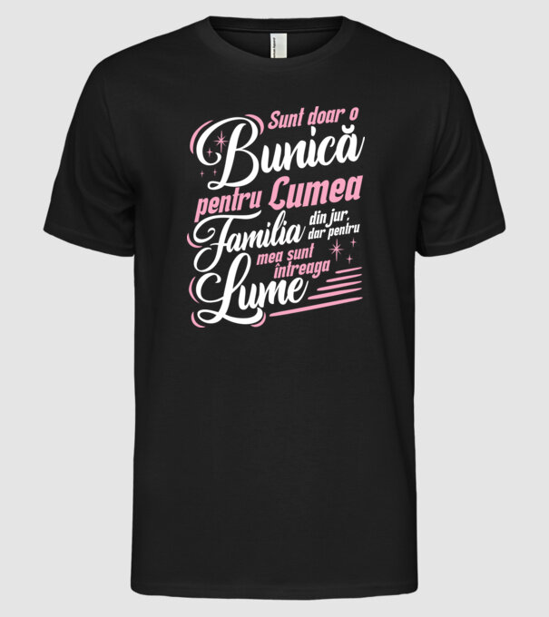 Sunt doar o bunică pentru lumea din jur, dar pentru familia mea sunt întreaga lume! model negru pe tricou