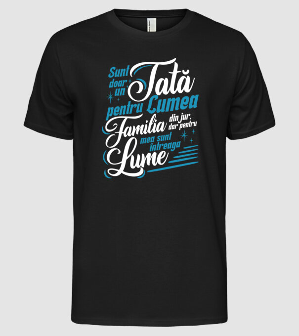 Sunt doar un tată pentru lumea din jur, dar pentru familia mea sunt întreaga lume! model negru pe tricou