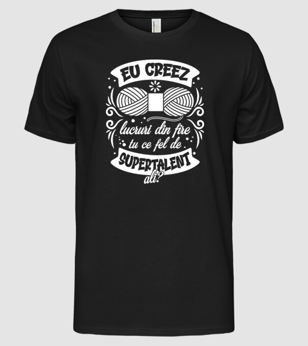 Eu creez lucruri din fire...tu ce fel de supertalent ai? model negru pe tricou