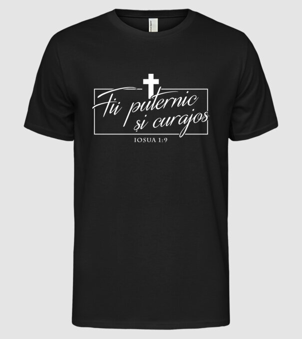 Fii puternic și curajos. Iosua 1:9 model negru pe tricou