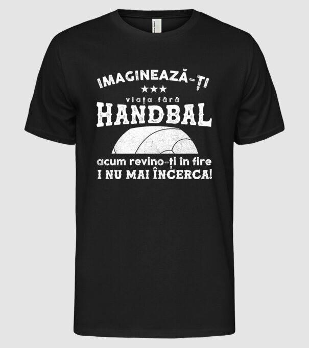 imaginează-ți viața fără handbal, acum revino-ți în fire și nu mai încerca model negru pe tricou