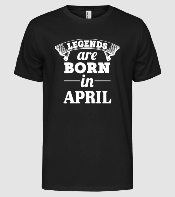 Legends are born in - April model negru pe tricou
