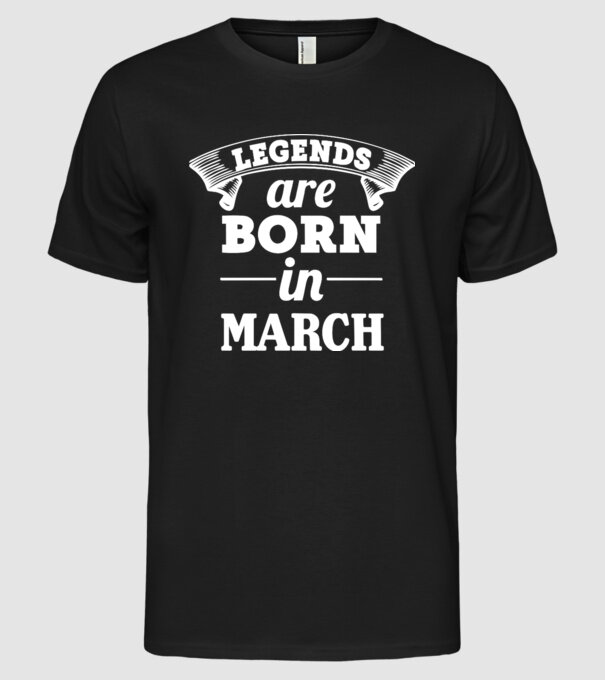 Legends are born in - March model negru pe tricou