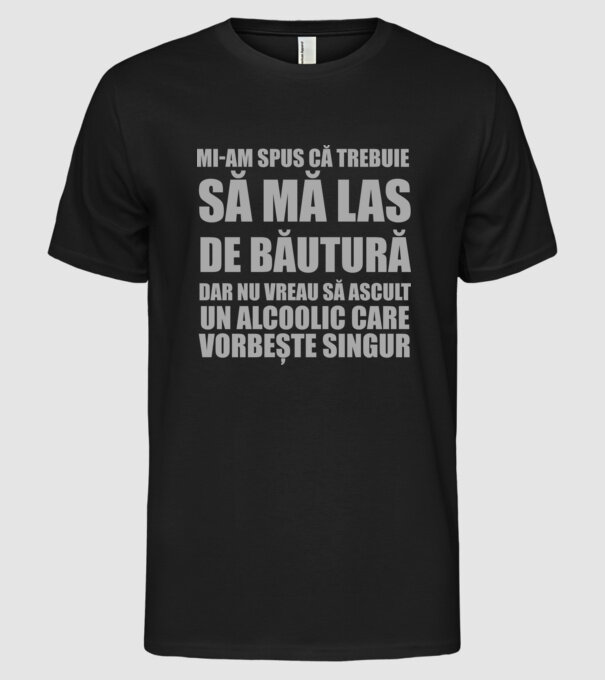 mi-am spus că trebuie să mă las de băutură, dar nu vreau să ascult un alcoolic care vorbește singur model negru pe tricou