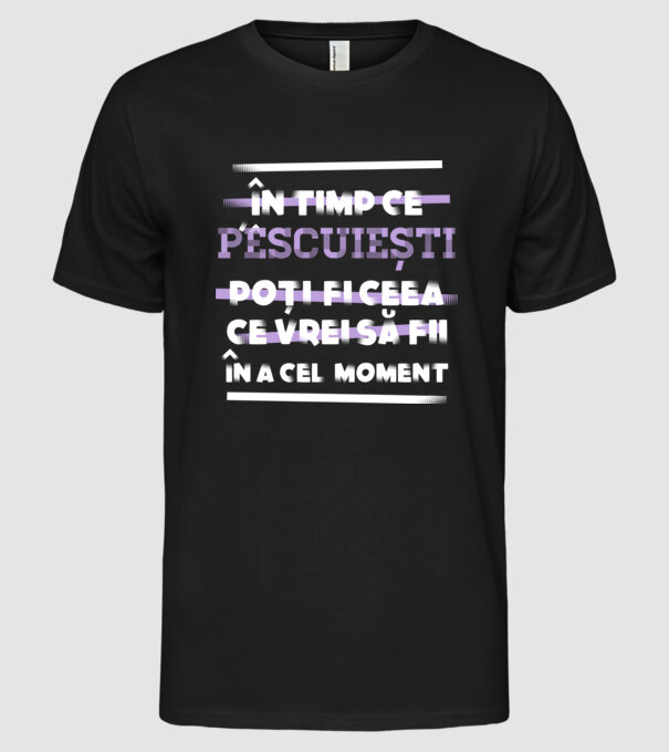 în timp ce pescuiești poți fi ceea ce vrei să fii - în acel moment model negru pe tricou