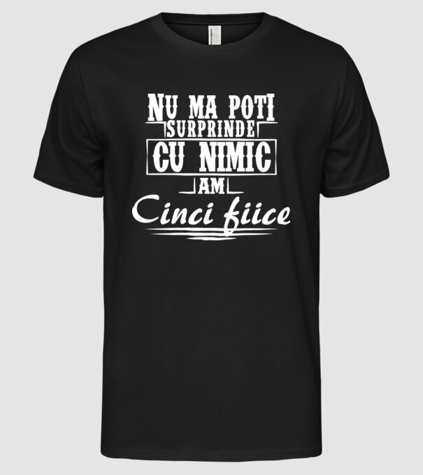 Nu mă poți surprinde cu nimic, am cinci fiice model negru pe tricou
