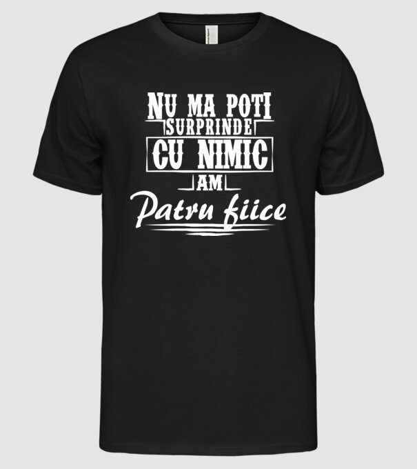 Nu mă poți surprinde cu nimic, am patru fiice model negru pe tricou