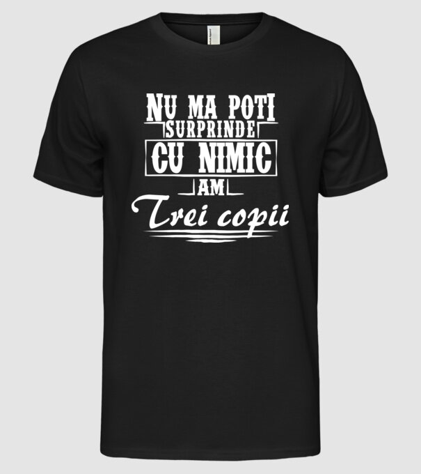 Nu mă poți surprinde cu nimic, am trei copii model negru pe tricou