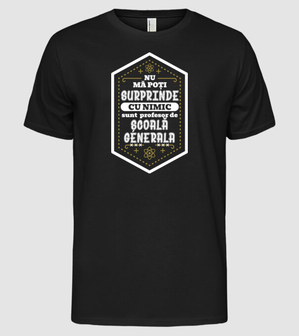Nu mă poți surprinde cu nimic, sunt profesor de școală generală model negru pe tricou