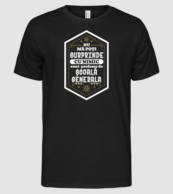 Nu mă poți surprinde cu nimic, sunt profesor de ȘCOALĂ GENERALĂ model negru pe tricou
