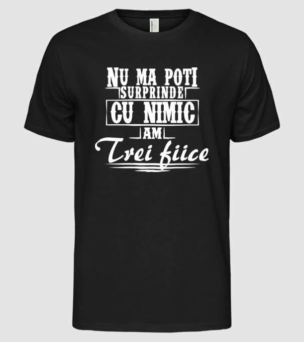 Nu mă poți surprinde cu nimic, am trei fiice model negru pe tricou