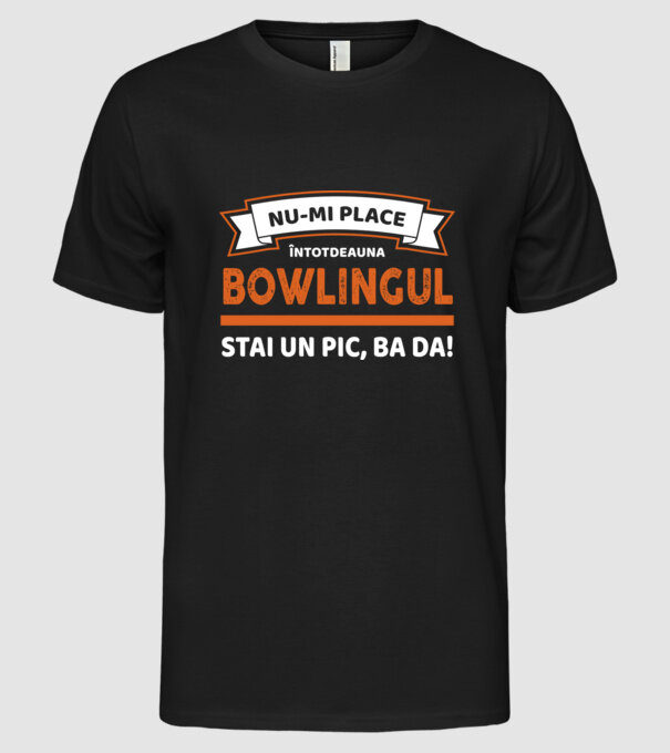 nu-mi place întotdeauna bowlingul, stai un pic, ba da model negru pe tricou
