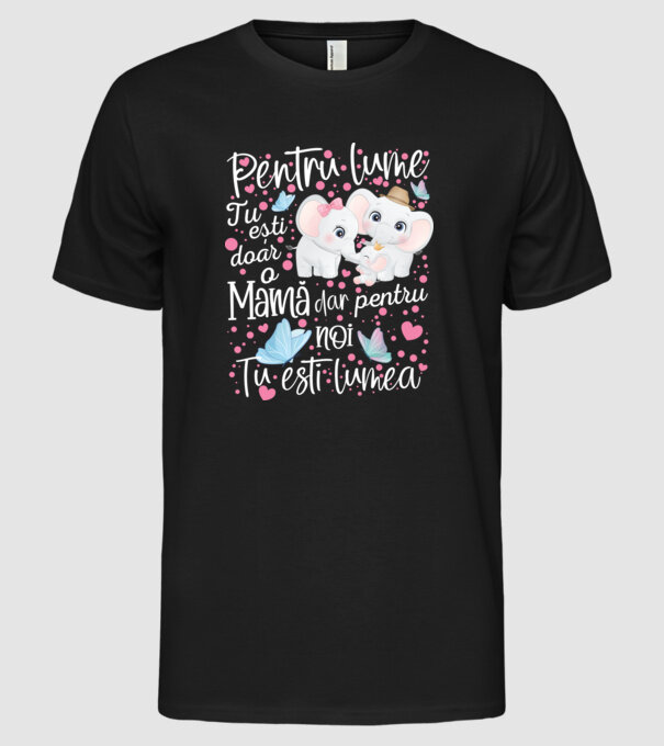 Pentru lume ești doar o Mamă dar pentru NOI TU ești lumea model negru pe tricou