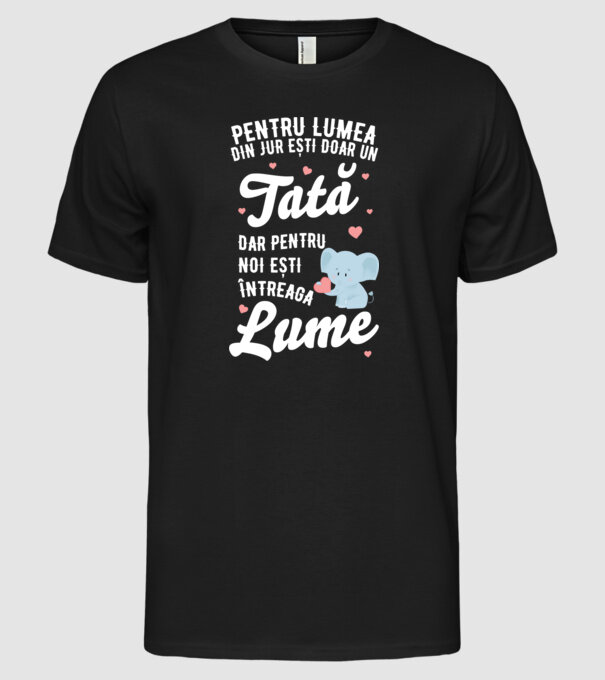 Pentru lumea din jur ești doar un tată, dar pentru noi ești întreaga lume model negru pe tricou