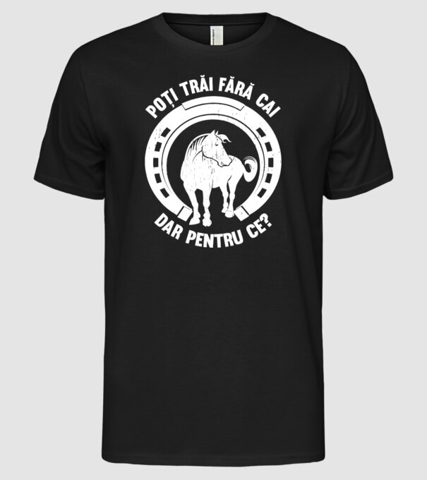 Poți trăi fără cai, dar pentru ce? model negru pe tricou