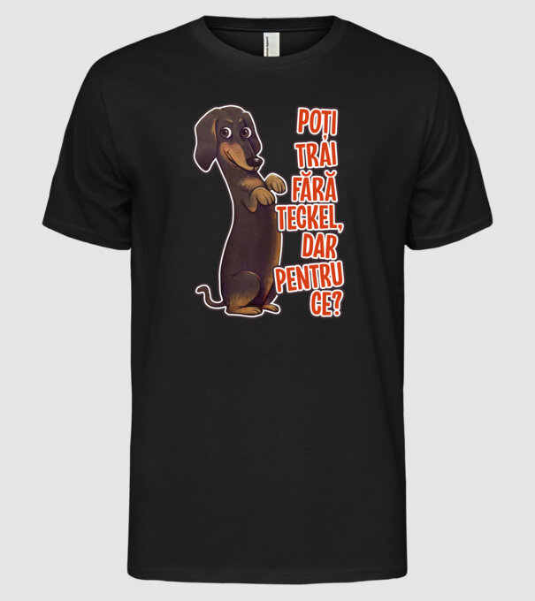 Poți trăi fără teckel, dar pentru ce? model negru pe tricou