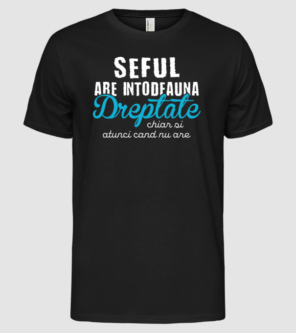 Seful are intodeauna dreptate model negru pe tricou