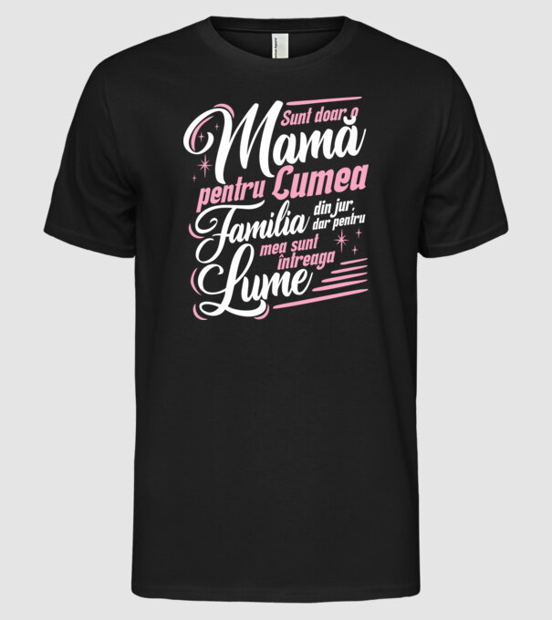 Sunt doar o mamă pentru lumea din jur, dar pentru familia mea sunt întreaga lume! model negru pe tricou