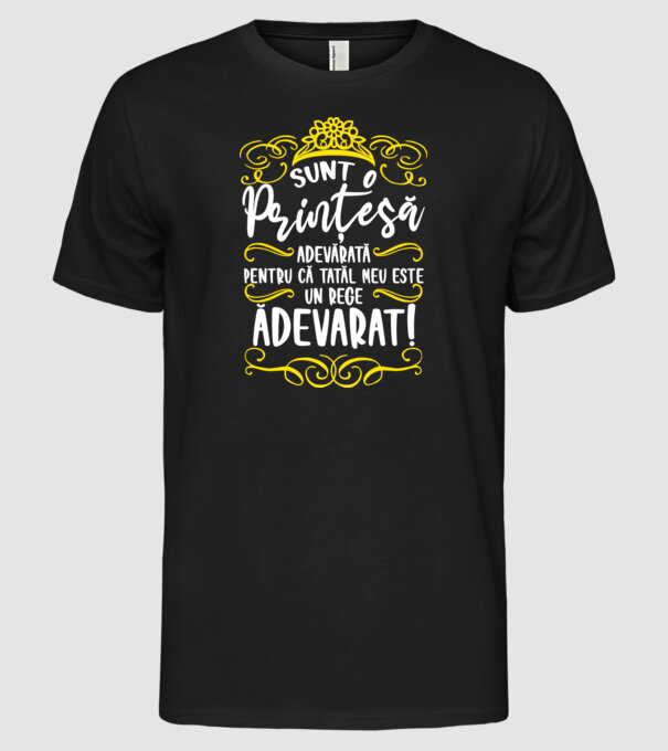 Sunt o prințesă adevărată pentru că tatăl meu este un rege adevărat! model negru pe tricou