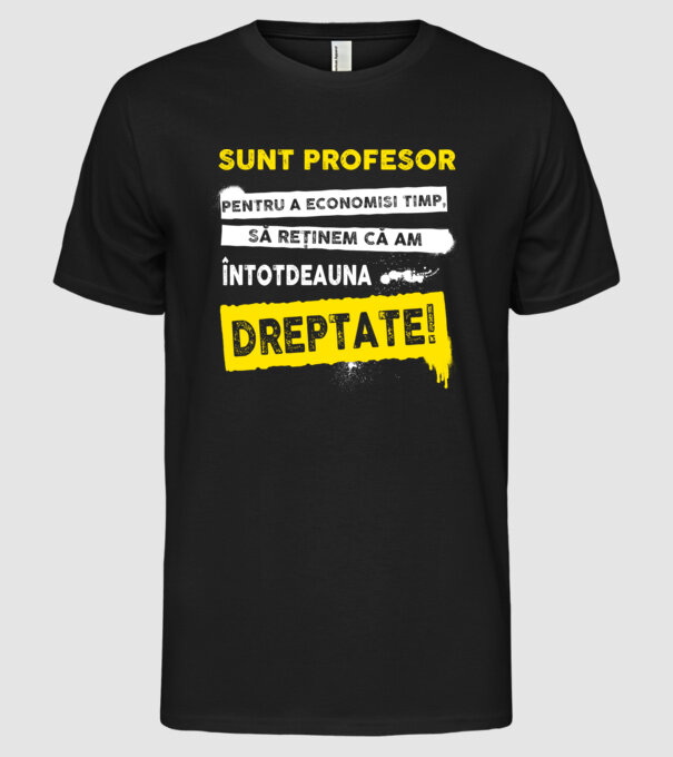 sunt PROFESOR, pentru a economisi timp, să reținem că am întotdeauna dreptate model negru pe tricou