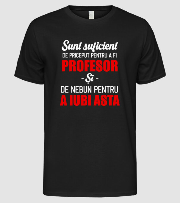 Sunt suficient de priceput pentru a fi PROFESOR și suficient de nebun pentru a iubi asta model negru pe tricou