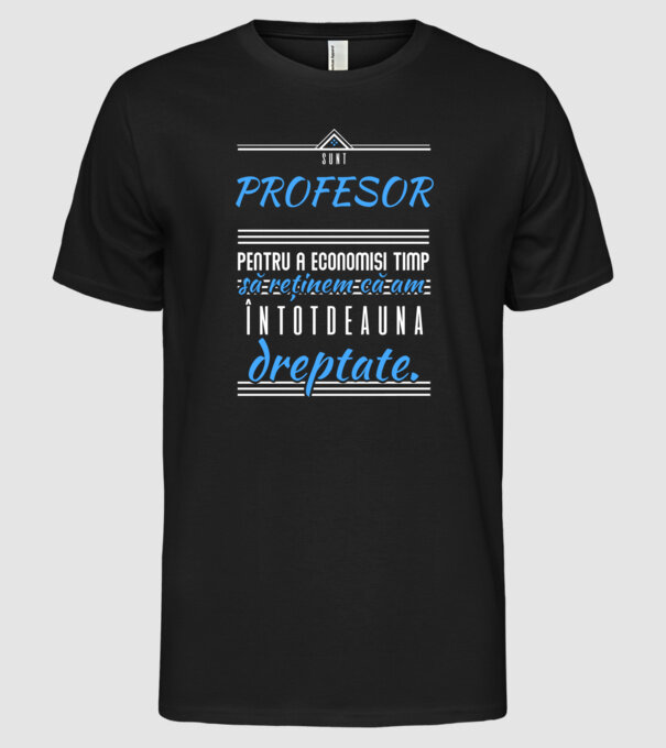 sunt PROFESOR, pentru a economisi timp, să reținem că am întotdeauna dreptate model negru pe tricou