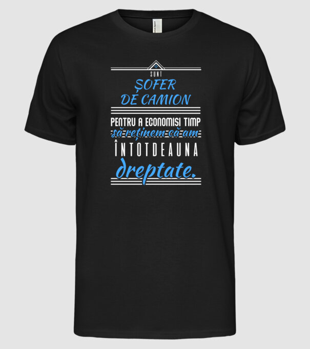 Sunt ȘOFER DE CAMION, pentru a economisi timp, să reținem că am întotdeauna dreptate model negru pe tricou