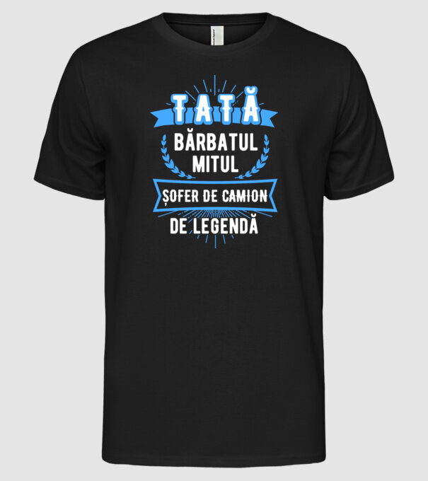 TATĂ - bărbatul, mitul, ȘOFER DE CAMION de legendă model negru pe tricou