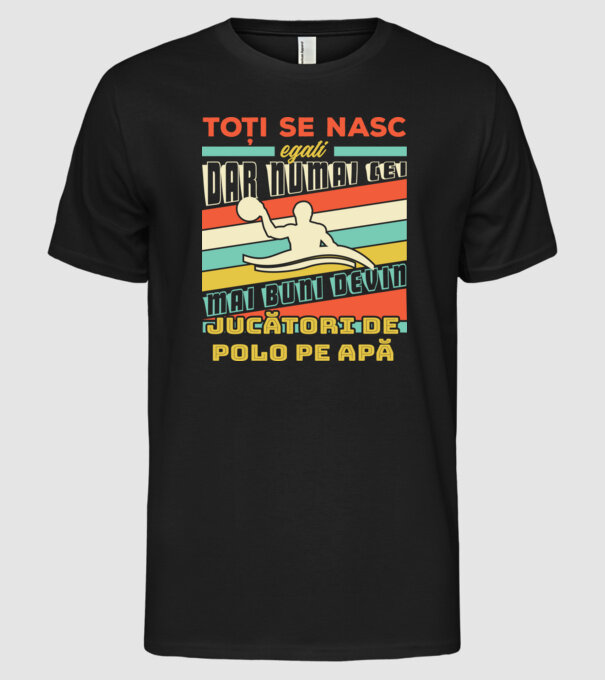 toți se nasc egali, dar numai cei mai buni devin jucători de polo pe apă model negru pe tricou