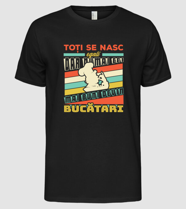 Toți se nasc egali, dar numai cei mai buni devin bucătari model negru pe tricou