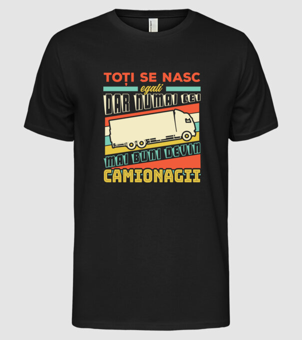 Toți se nasc egali, dar numai cei mai buni devin camionagii model negru pe tricou