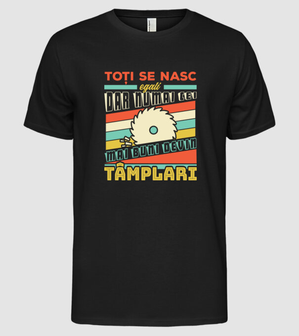 Toți se nasc egali, dar numai cei mai buni devin tâmplari model negru pe tricou