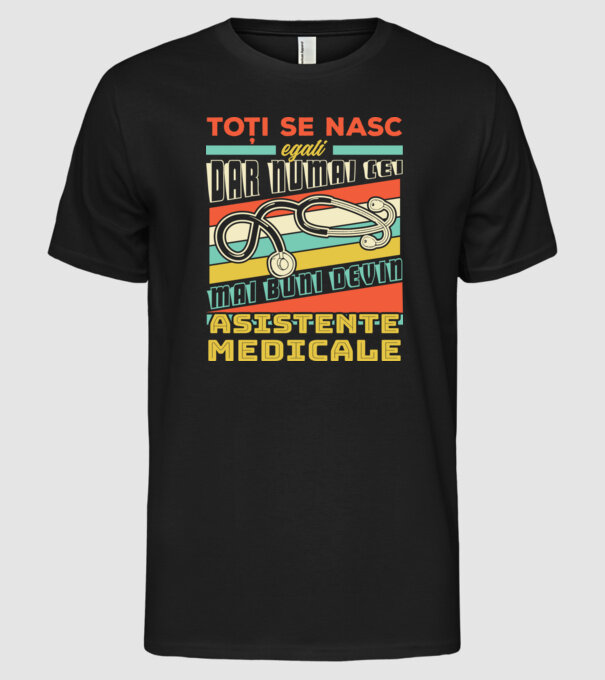 Toți se nasc egali, dar numai cei mai buni devin asistente medicale model negru pe tricou