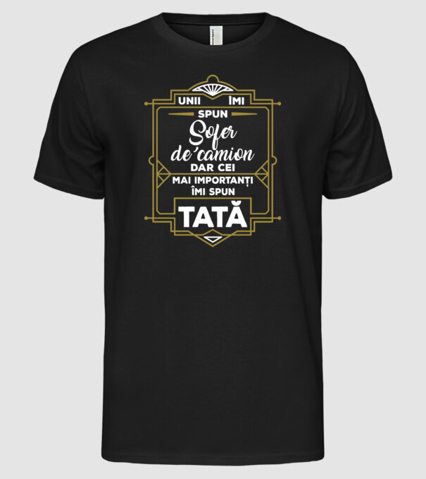 Unii îmi spun Șofer de camion, dar cei mai importanți îmi spun tată model negru pe tricou