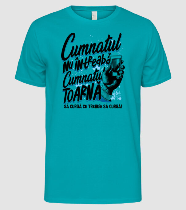 Cumnatul nu întreabă, cumnatul toarnă. Să curgă ce trebuie să curgă! model turcoaz pe tricou