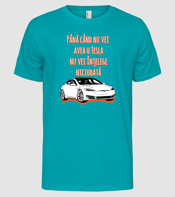 Până când nu vei avea o Tesla nu vei înțelege niciodată model turcoaz pe tricou