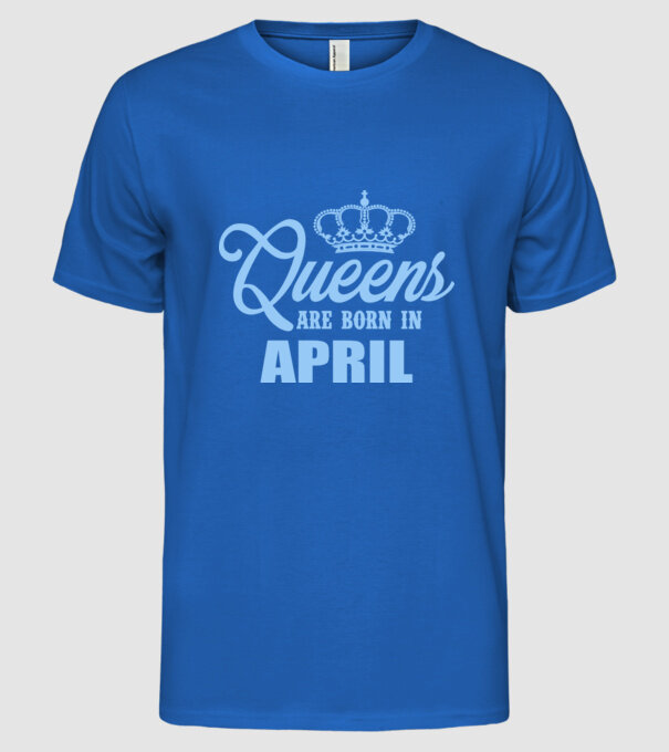 Queens are born in - April model albastru regal pe tricou