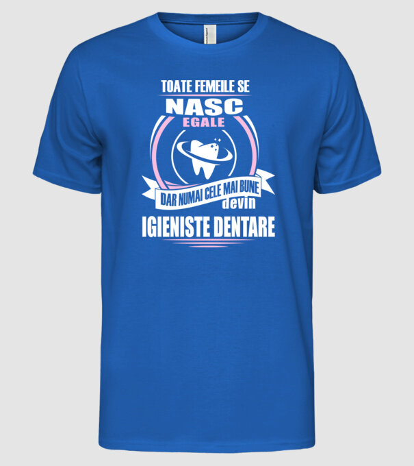 Toate femeile se nasc egale, dar numai cele mai bune devin igieniste dentare model albastru regal pe tricou