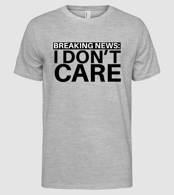 breaking news i dont care model gri pe tricou