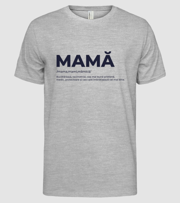 MAMĂ: /mama,mami,mămică/ Bucătăreasă, taximetrist, cea mai bună prietenă, medic, protectoare și cea care îmbrățișează cel mai bi model gri pe tricou