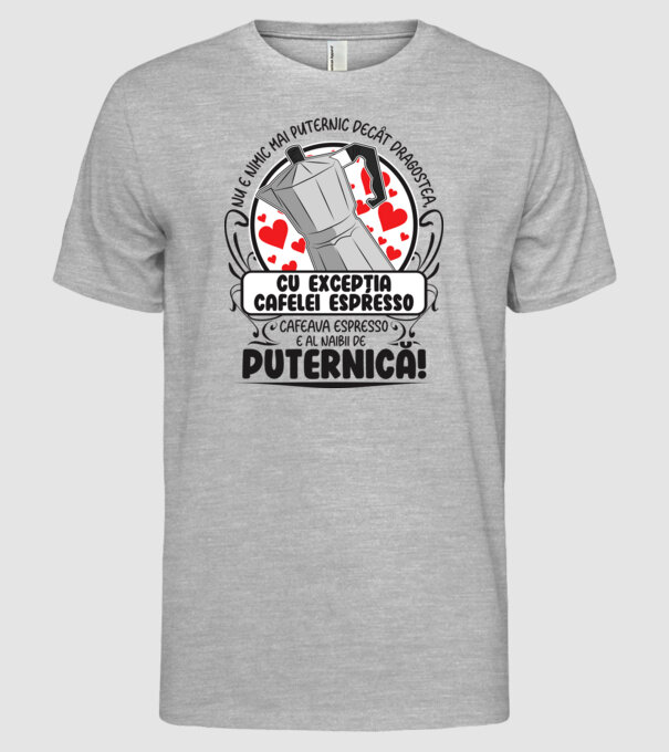 Nu e nimic mai puternic decât dragostea, cu excepția cafelei espresso, cafeaua espresso e al naibii de puternică model gri pe tricou