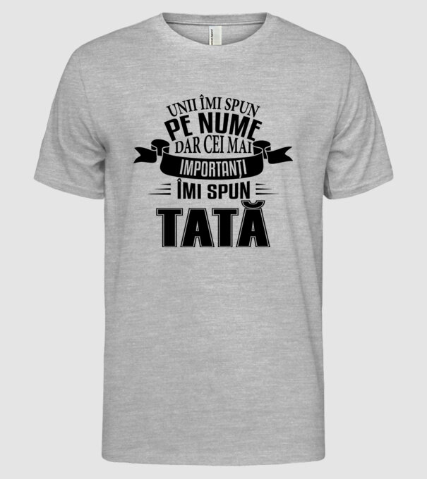Unii îmi spun pe nume, dar cei mai importanți îmi spun tată model gri pe tricou