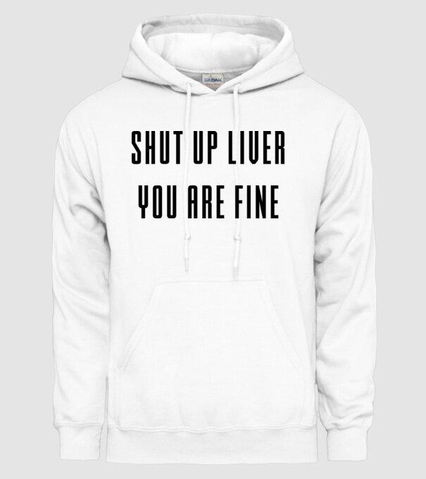 Shut up liver you are fine model alb pe tricou