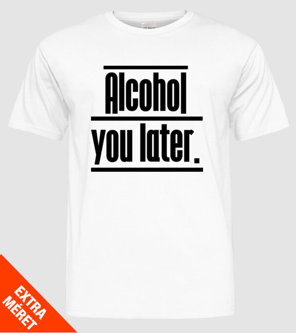 Alcohol you later model alb pe tricou
