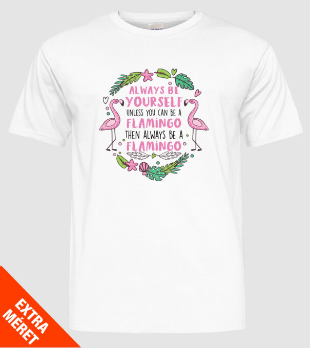 Always be yourself, unless you can be a flamingo model alb pe tricou