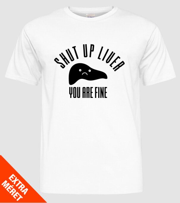 Shut up liver you are fine model alb pe tricou