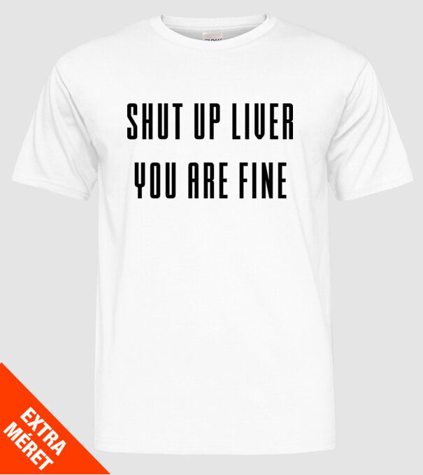 Shut up liver you are fine model alb pe tricou